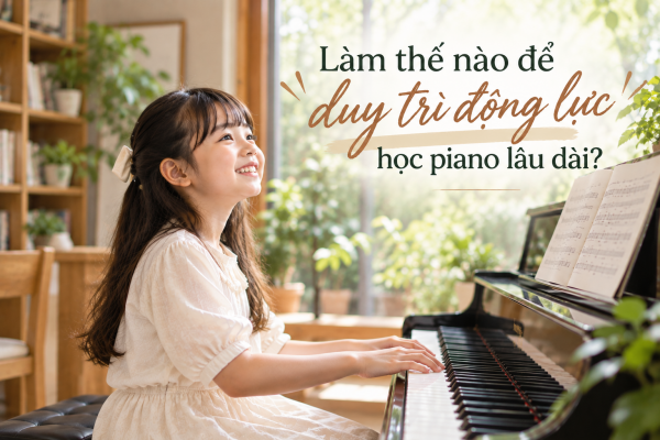 Làm thế nào để duy trì động lực học piano lâu dài?