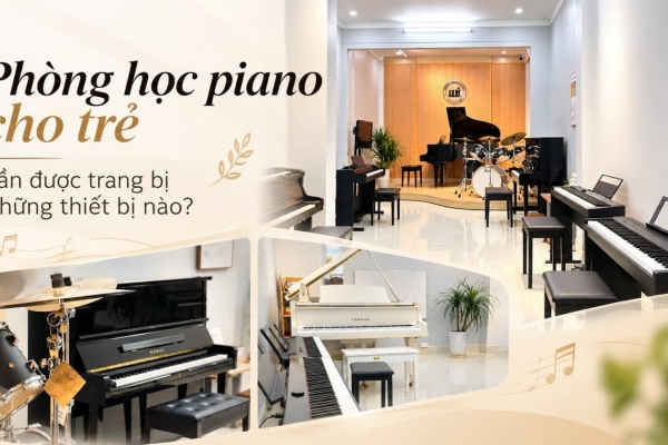 Phòng học piano cho trẻ cần được trang bị những thiết bị nào?